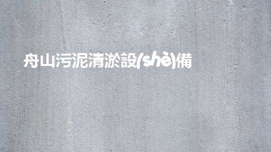 舟山污泥清淤設(shè)備，誰能解決這個(gè)臭難題？